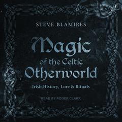 Magic of the Celtic Otherworld: Irish History, Lore & Rituals Audiobook, by 