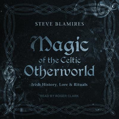 Magic of the Celtic Otherworld: Irish History, Lore & Rituals Audiobook, by Stephen Blamires