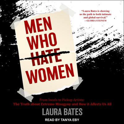 Men Who Hate Women: From Incels to Pickup Artists: The Truth About Extreme Misogyny and How It Affects Us All Audiobook, by Laura Bates