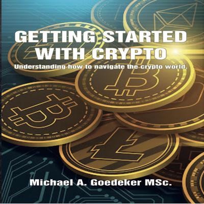 Getting Started With Crypto: Understanding How to Navigate The Crypto World Audiobook, by Michael A Goedeker MSc.