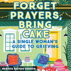 Forget Prayers, Bring Cake: A Single Womans Guide to Grieving Audiobook, by Merissa Nathan Gerson