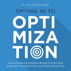 Opting in to Optimization: How Successful Ecommerce Brands Convert More Customers, Increase Profits, and Create Raving Fans Audiobook, by R. Jon MacDonald