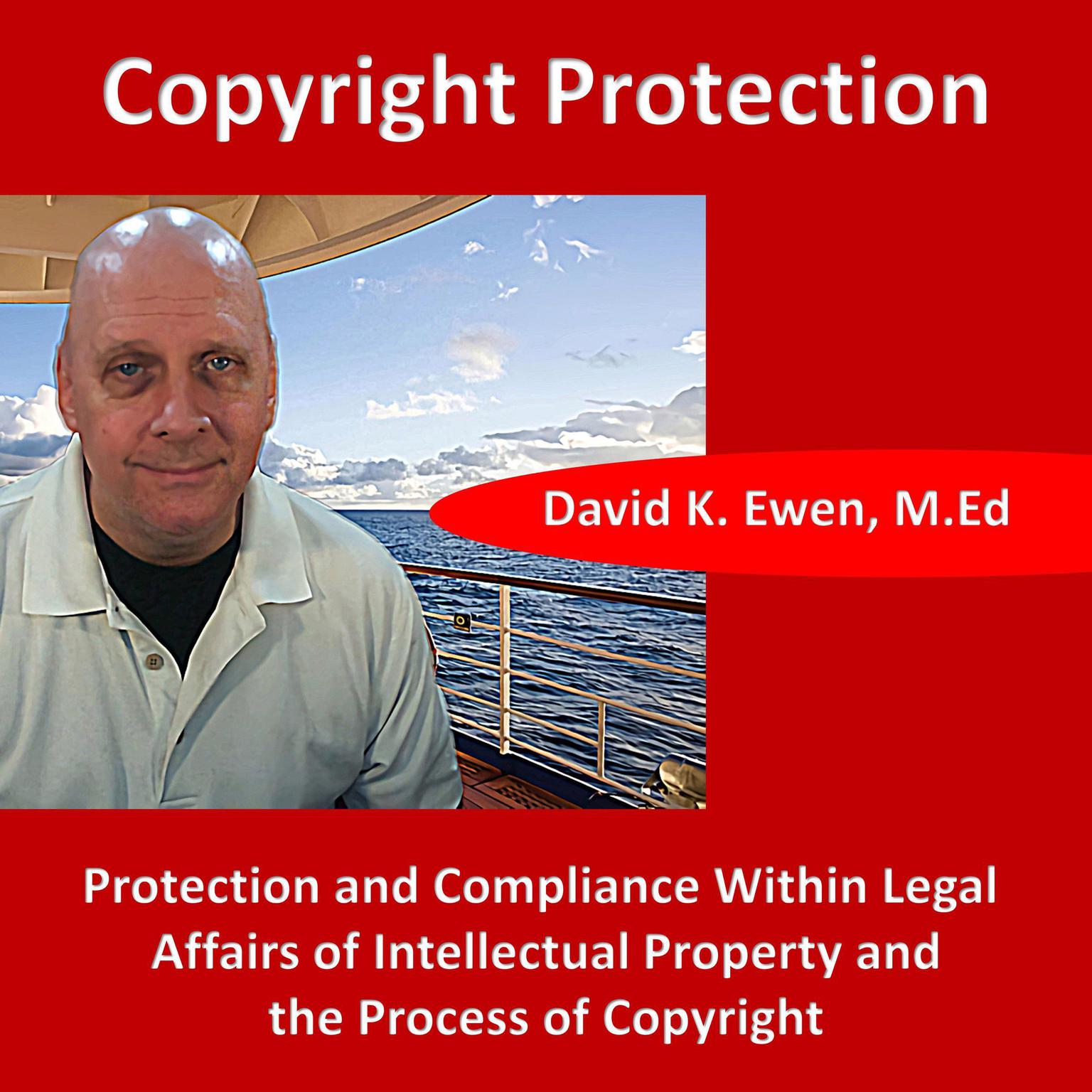 Copyright Protection: Protection and Compliance Within Legal Affairs of Intellectual Property and the Process of Copyright Audiobook, by David K. Ewen