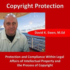 Copyright Protection: Protection and Compliance Within Legal Affairs of Intellectual Property and the Process of Copyright Audiobook, by David K. Ewen