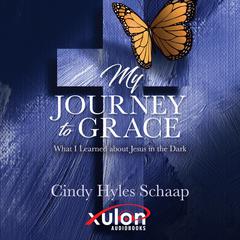 MY JOURNEY TO GRACE: What I Learned about Jesus in the Dark Audiobook, by Cindy Hyles Schaap