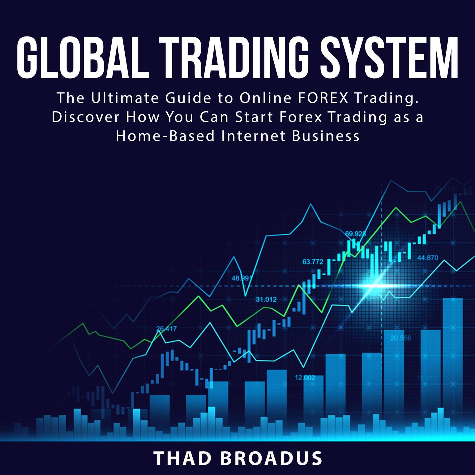 Global Trading System:: The Ultimate Guide to Online FOREX Trading. Discover How You Can Start Forex Trading as a Home Based Internet Business  Audiobook, by Thad Broadus