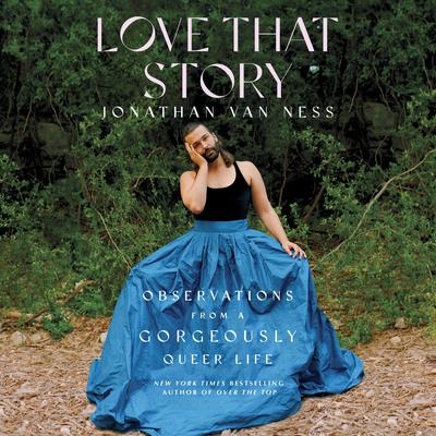 Love That Story: Observations from a Gorgeously Queer Life Audiobook, by Jonathan Van Ness
