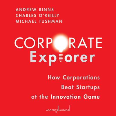 Corporate Explorer: How Corporations Beat Startups at the Innovation Game Audiobook, by Charles A. O'Reilly