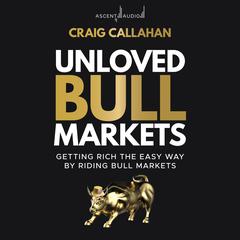 Unloved Bull Markets: Getting Rich the Easy Way by Riding Bull Markets Audiobook, by Craig Callahan