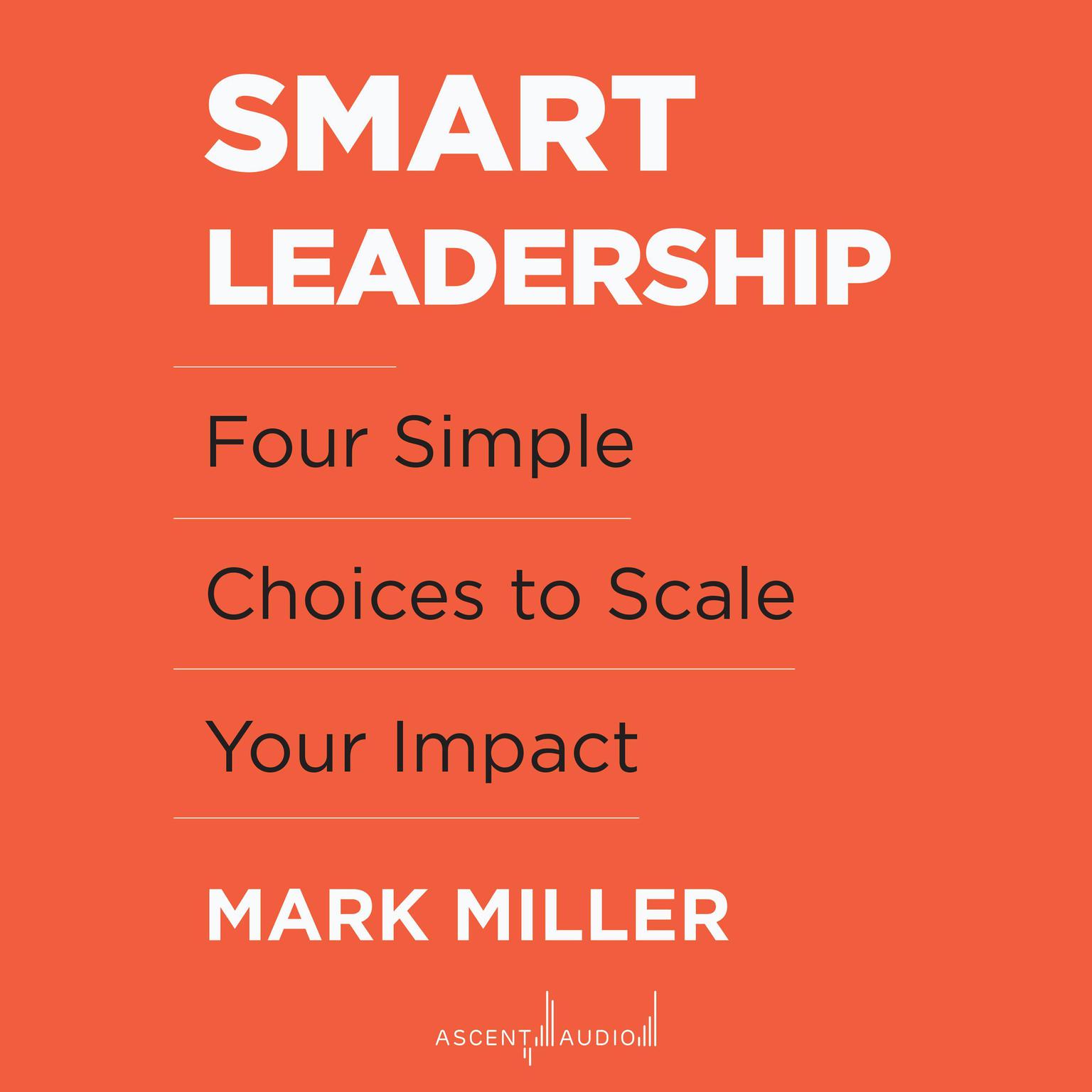 Smart Leadership: Four Simple Choices to Scale Your Impact Audiobook, by Mark Miller
