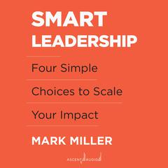 Smart Leadership: Four Simple Choices to Scale Your Impact Audiobook, by 