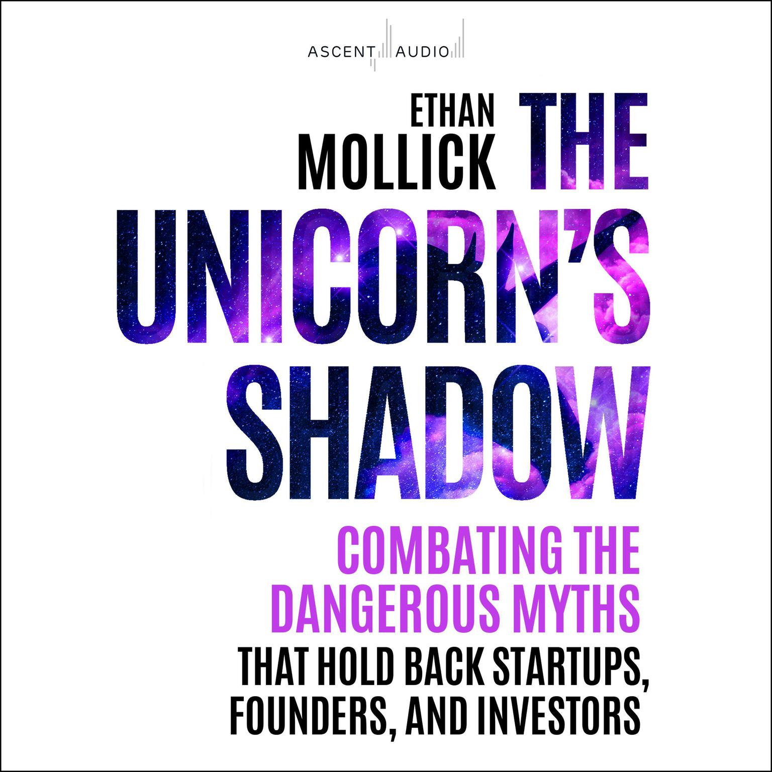 The Unicorn’s Shadow: Combating the Dangerous Myths that Hold Back Startups, Founders, and Investors Audiobook, by Ethan Mollick