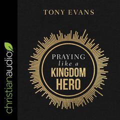 Praying Like a Kingdom Hero Audiobook, by Tony Evans