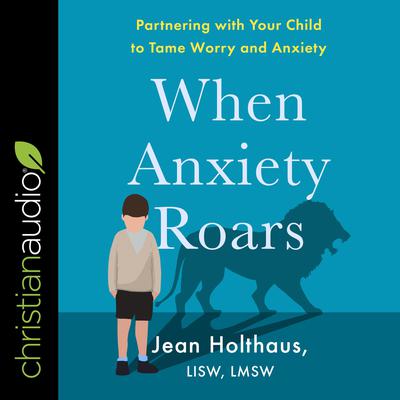 When Anxiety Roars: Partnering with Your Child to Tame Worry and Anxiety Audiobook, by Jean  Holthaus