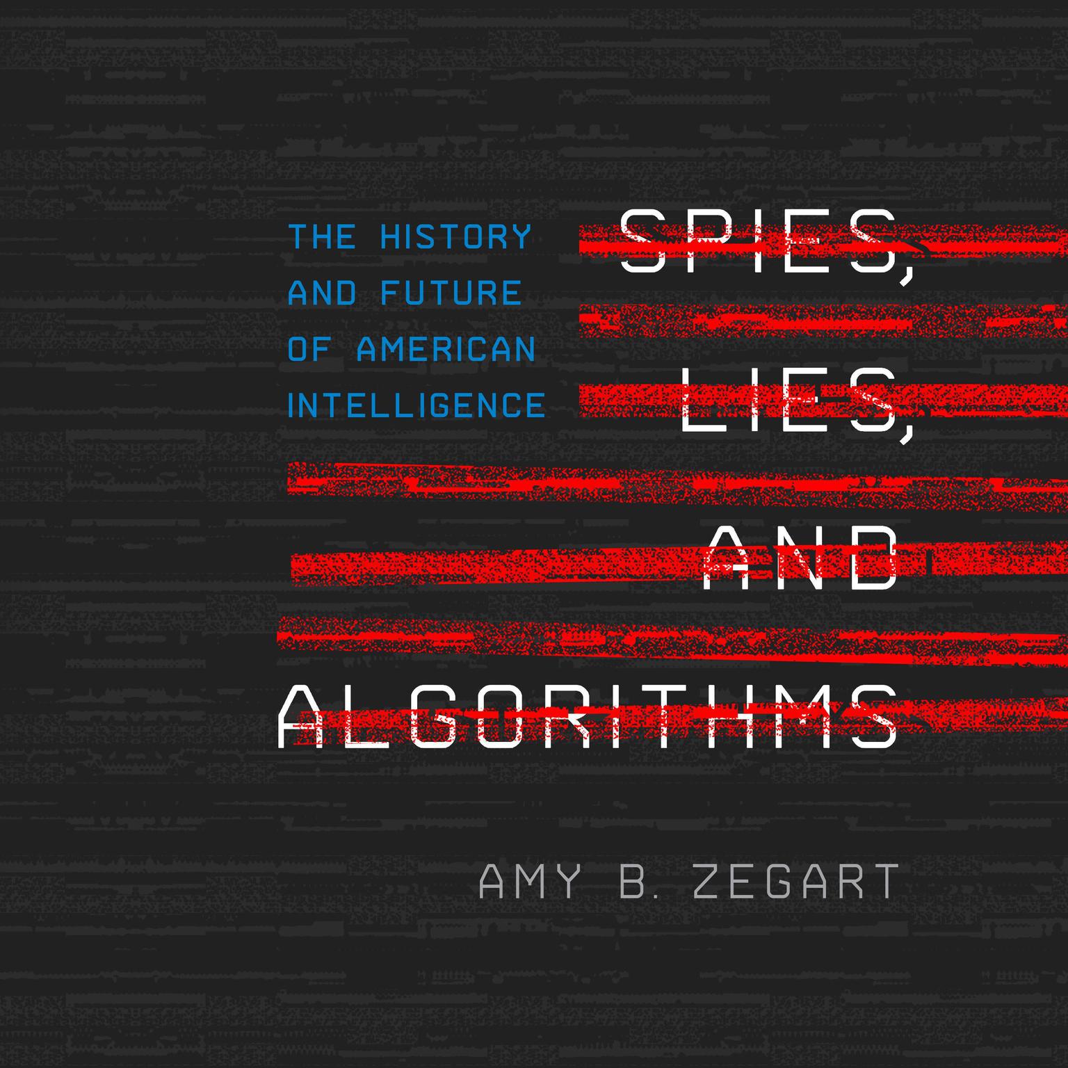Spies, Lies, and Algorithms: The History and Future of American Intelligence Audiobook, by Amy B. Zegart