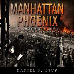 Manhattan Phoenix: The Great Fire of 1835 and the Emergence of Modern New York Audiobook, by Daniel S. Levy