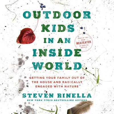 Outdoor Kids in an Inside World: Getting Your Family Out of the House and Radically Engaged with Nature Audiobook, by Steven Rinella