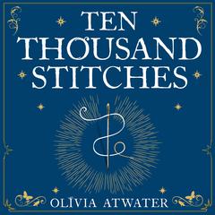 Ten Thousand Stitches Audiobook, by Olivia Atwater
