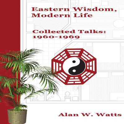 Eastern Wisdom, Modern Life: Collected Talks: 1960-1969 Audiobook, by Alan Watts