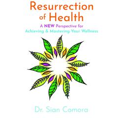 Resurrection of Health: A NEW Perspective for Achieving & Mastering Your Wellness Audiobook, by Sian Comora