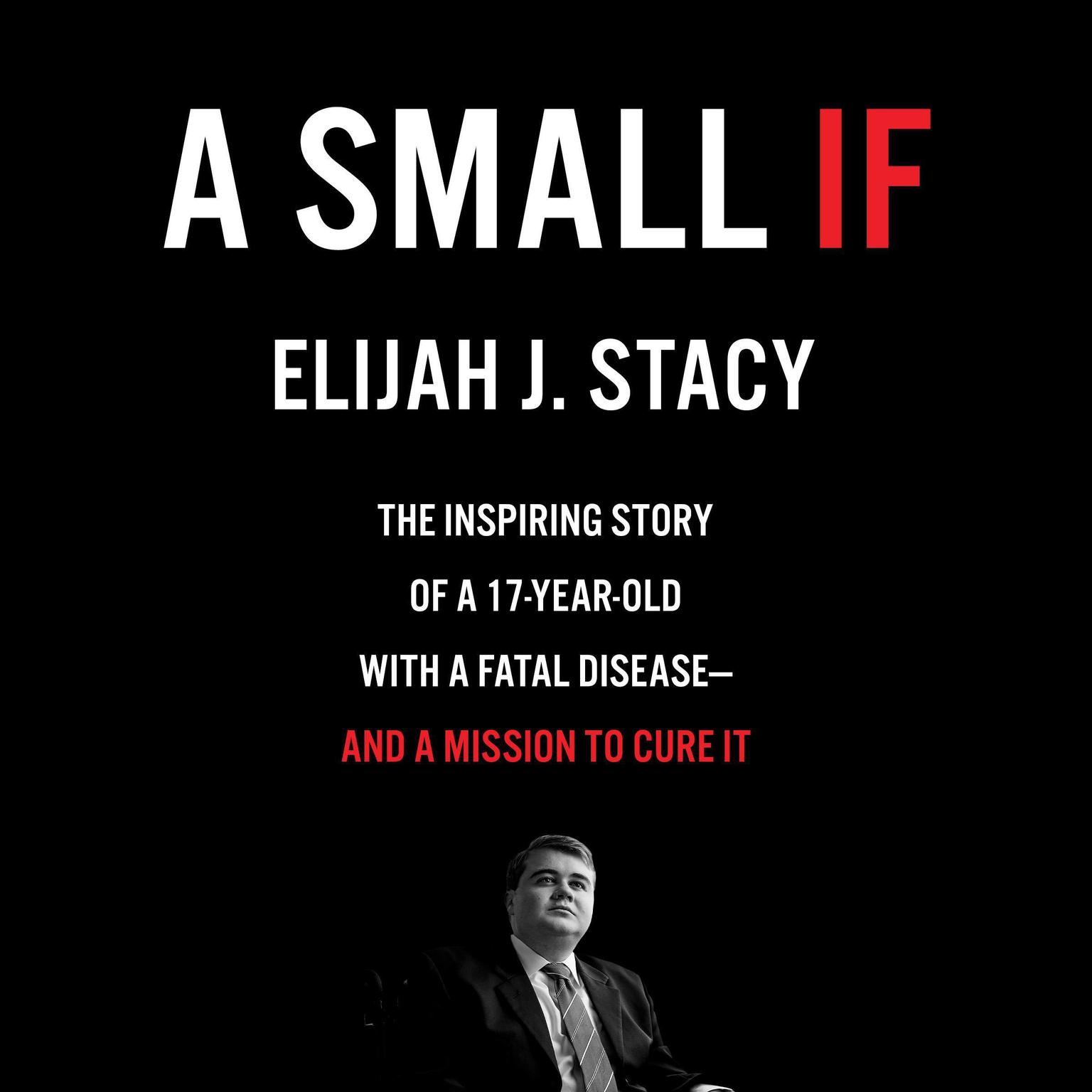 A Small If: The Inspiring Story of a 17-Year-Old with a Fatal Disease—and a Mission to Cure It Audiobook, by Elijah J. Stacy