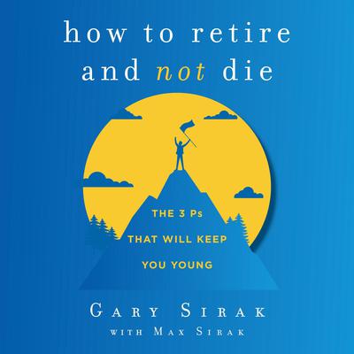How to Retire and Not Die: The 3 Ps That Will Keep You Young Audiobook, by 