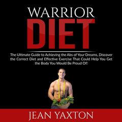 Warrior Diet: The Ultimate Guide to Achieving the Abs of Your Dreams, Discover the Correct Diet and Effective Exercise That Could Help You Get the Body You Would Be Proud Of! Audiobook, by 