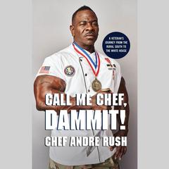 Call Me Chef, Dammit!: A Veterans Journey from the Rural South to the White House Audiobook, by Chef Andre Rush