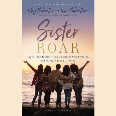 Sister Roar: Claim Your Authentic Voice, Embrace Real Freedom, and Discover True Sisterhood Audiobook, by Kay Robertson
