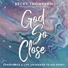 God So Close: Experience a Life Awakened to His Spirit Audiobook, by Becky Thompson