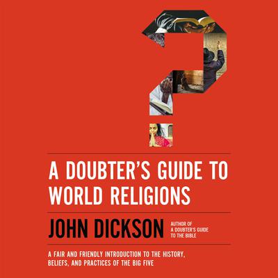 A Doubters Guide to World Religions: A Fair and Friendly Introduction to the History, Beliefs, and Practices of the Big Five Audiobook, by John Dickson