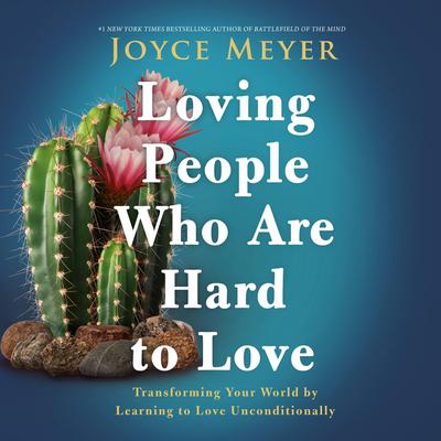 Loving People Who Are Hard to Love: Transforming Your World by Learning to Love Unconditionally Audiobook, by 