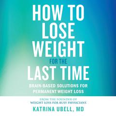 How to Lose Weight for the Last Time: Brain-Based Solutions for Permanent Weight Loss Audiobook, by Katrina Ubell