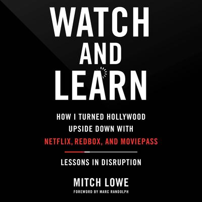 Watch and Learn: How I Turned Hollywood Upside Down with Netflix, Redbox, and MoviePass—Lessons in Disruption Audiobook, by Mitch Lowe