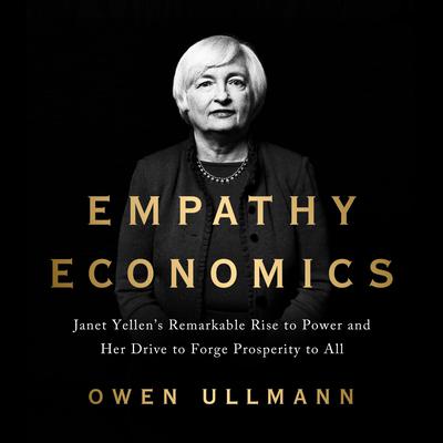 Empathy Economics: Janet Yellens Remarkable Rise to Power and Her Drive to Spread Prosperity to All Audiobook, by Owen Ullmann