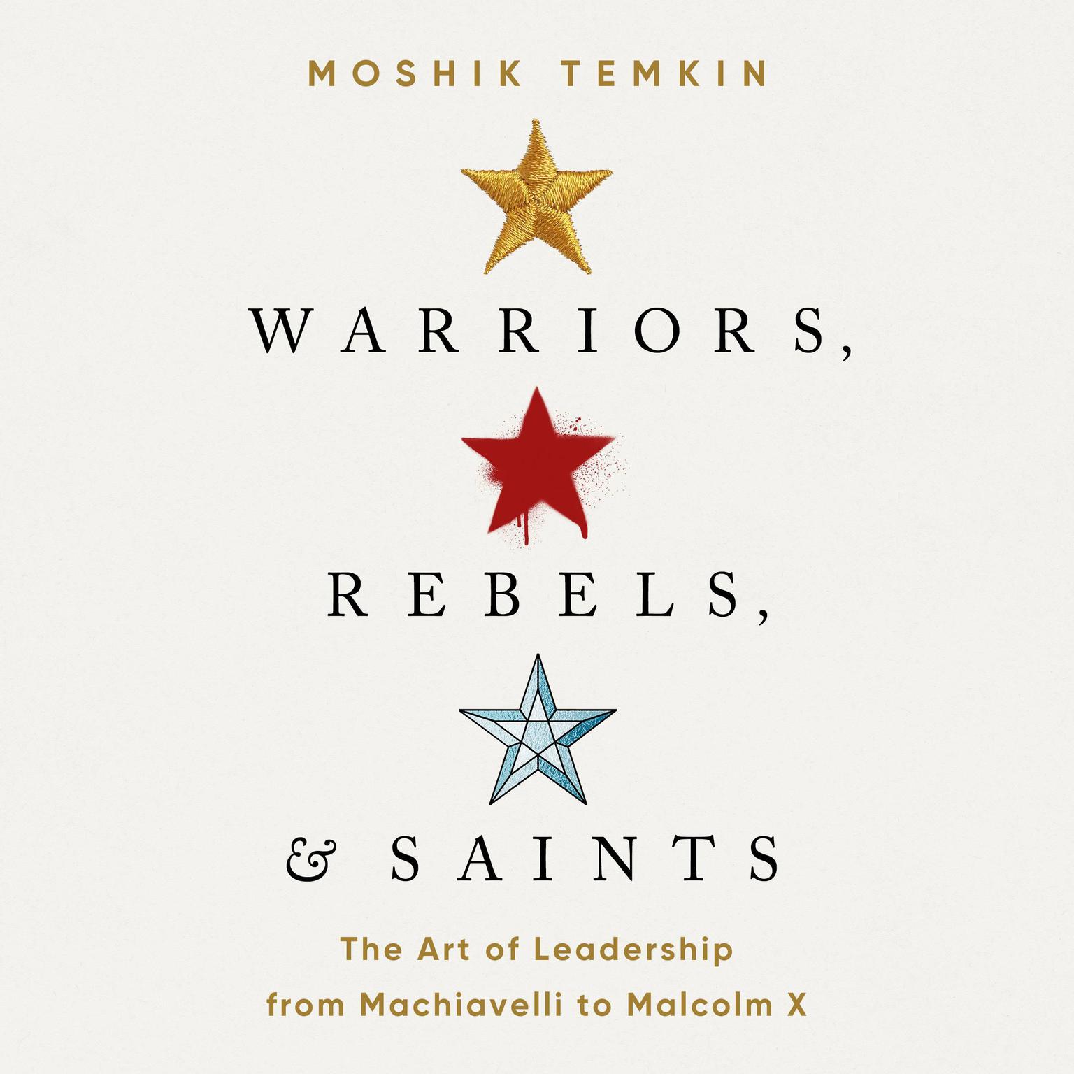 Warriors, Rebels, and Saints: The Art of Leadership from Machiavelli to Malcolm X Audiobook, by Moshik Temkin