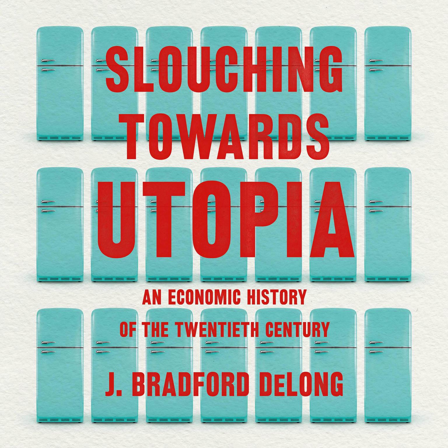 Slouching Towards Utopia: An Economic History of the Twentieth Century Audiobook, by J. Bradford DeLong