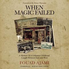 When Magic Failed: A Memoir of a Lebanese Childhood, Caught between East and West Audiobook, by Fouad Ajami