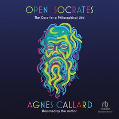 Open Socrates: The Case for a Philosophical Life Audibook, by Agnes Callard