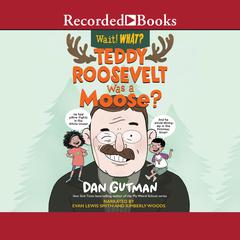 Teddy Roosevelt Was a Moose? (Wait! What?) Audiobook, by Dan Gutman