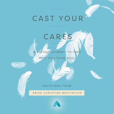 Cast Your Cares: A 40-Day Journey to Find Rest for Your Soul Audiobook, by Abide Christian Meditation