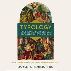 Typology-Understanding the Bibles Promise-Shaped Patterns: How Old Testament Expectations are Fulfilled in Christ Audiobook, by James M. Hamilton