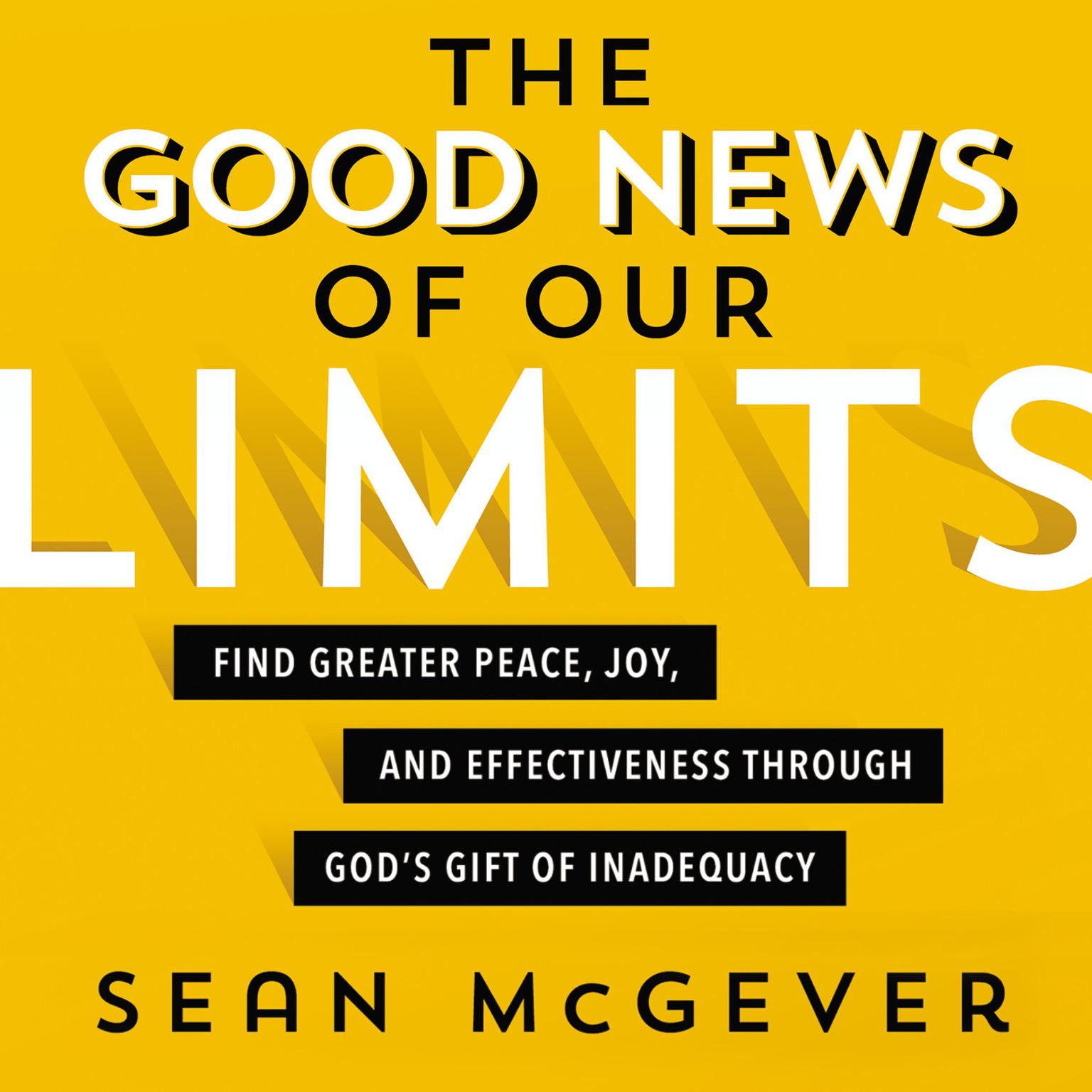 The Good News of Our Limits: Find Greater Peace, Joy, and Effectiveness through God’s Gift of Inadequacy Audiobook, by Sean McGever