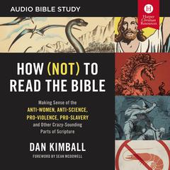 How (Not) to Read the Bible: Audio Bible Studies: Making Sense of the Anti-women, Anti-science, Pro-violence, Pro-slavery and Other Crazy Sounding Parts of Scripture Audiobook, by Dan Kimball