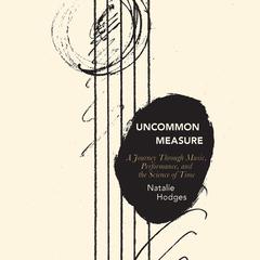 Uncommon Measure: A Journey Through Music, Performance, and the Science of Time Audiobook, by Natalie Hodges