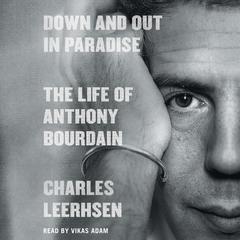 Down and Out in Paradise: The Life of Anthony Bourdain Audiobook, by 