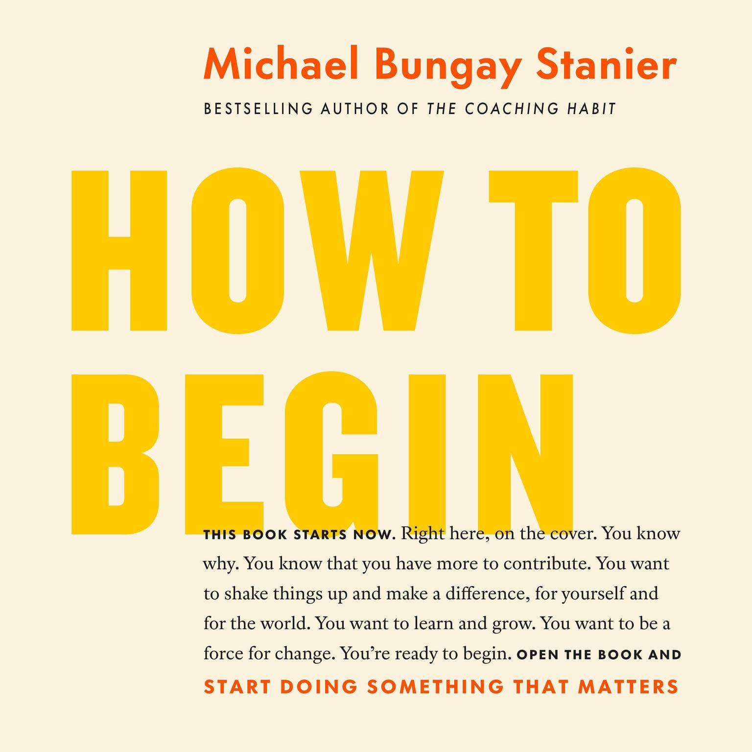 How to Begin: Start Doing Something That Matters Audiobook, by Michael Bungay Stanier