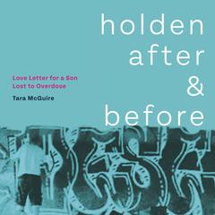 Holden After and Before: Love Letter for a Son Lost to Overdose Audiobook, by Tara McGuire