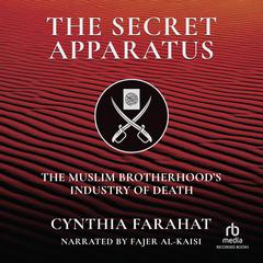 The Secret Apparatus: The Muslim Brotherhoods Industry of Death Audiobook, by Cynthia Farahat