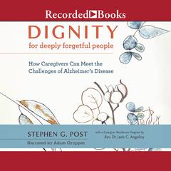 Dignity for Deeply Forgetful People: How Caregivers Can Meet the Challenges of Alzheimer's Disease Audiobook, by Stephen G. Post